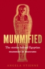 Mummified : The Stories Behind Egyptian Mummies in Museums