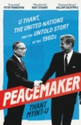 Peacemaker : U Thant, the United Nations and the Untold Story of the 1960s