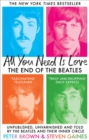 All You Need Is Love : The End of The Beatles - Unpublished, Unvarnished and Told by The Beatles and Their Inner Circle