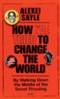 How I've Tried to Change the World : By Walking Down the Middle of the Street Shouting