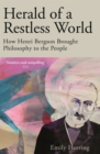 Herald of a Restless World : How Henri Bergson Brought Philosophy to the People