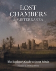 Lost Chambers & Subterranea : The Explorer's Guide to Secret Britain