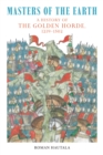 Masters of the Earth : A History of the Golden Horde, 1219–1502